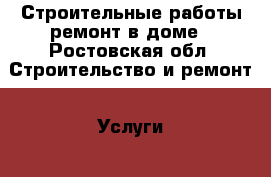 Строительные работы ремонт в доме - Ростовская обл. Строительство и ремонт » Услуги   